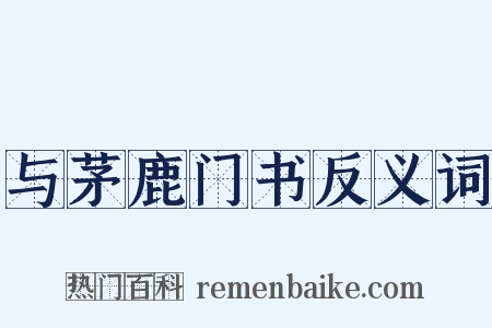 与茅鹿门书反义词是什么意思的图片